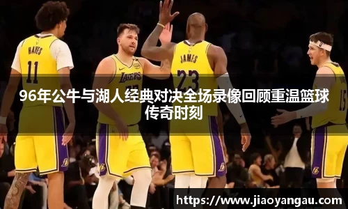 96年公牛与湖人经典对决全场录像回顾重温篮球传奇时刻